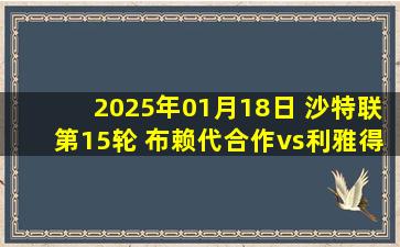 2025年01月18日 沙特联第15轮 布赖代合作vs利雅得胜利 全场录像